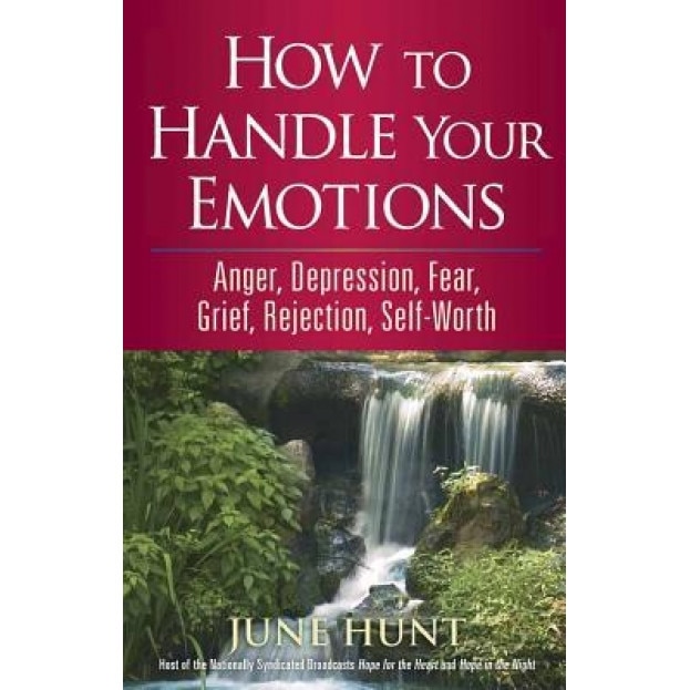 How to Handle Your Emotions: Anger, Depression, Fear, Grief, Rejection, Self-Worth, June Hunt