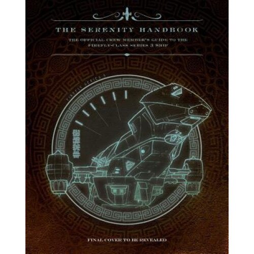 The Serenity Handbook: The Official Crew Member's Guide to the Firefly-Class Series 3 Ship, Marc Sumerak (Author)