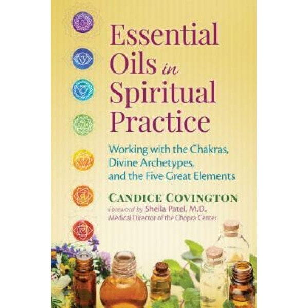 Essential Oils in Spiritual Practice: Working with the Chakras, Divine Archetypes, and the Five Great Elements, Candice Covington (Author)