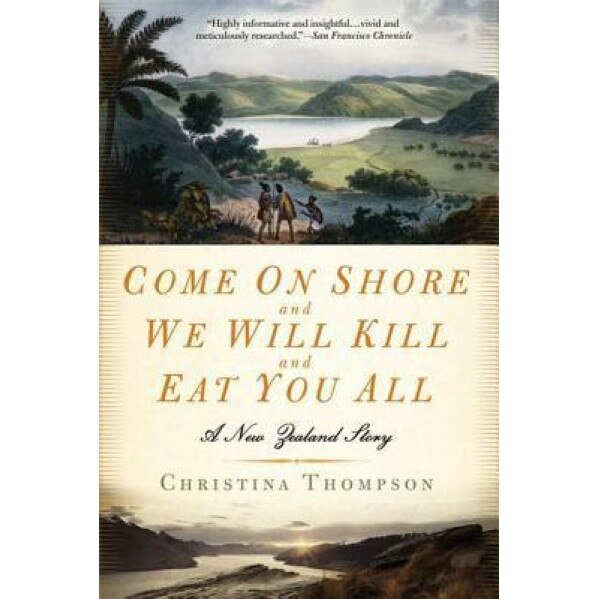 Come on Shore and We Will Kill and Eat You All: A New Zealand Story, Christina Thompson