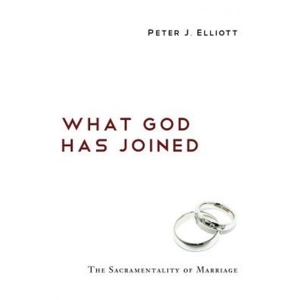 What God Has Joined: The Sacramentality of Marriage, Peter J. Elliott (Author)