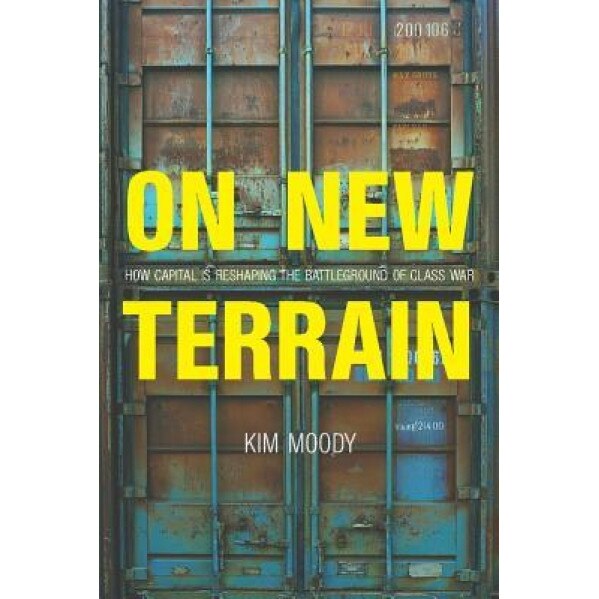 On New Terrain: How Capital Is Reshaping the Battleground of Class War, Kim Moody (Author)