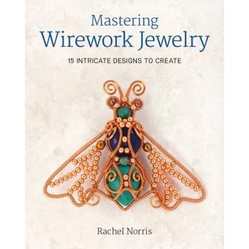 Mastering Wirework Jewelry: 15 Intricate Designs to Create, Rachel Norris (Author)