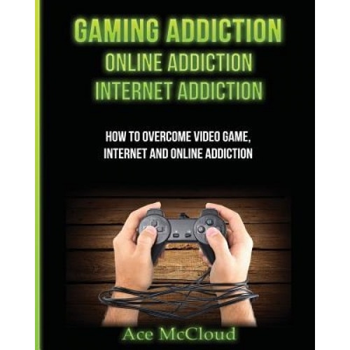 Gaming Addiction: Online Addiction: Internet Addiction: How to Overcome Video Game, Internet, and Online Addiction, Ace McCloud (Author)