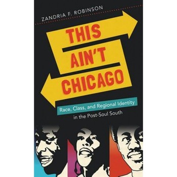 This Ain't Chicago: Race, Class, and Regional Identity in the Post-Soul South, Zandria F. Robinson (Author) This Ain't Chicago: Race, Class, and Regional Identity in the Post-Soul South, Zandria F. Robinson (Author)