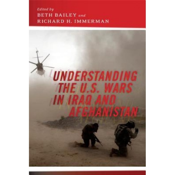 Understanding the U.S. Wars in Iraq and Afghanistan, Beth Bailey (Editor)