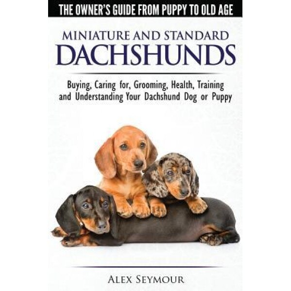 Dachshunds - The Owner's Guide from Puppy to Old Age - Choosing, Caring For, Grooming, Health, Training and Understanding Your Standard or Miniature D, Alex Seymour (Author)