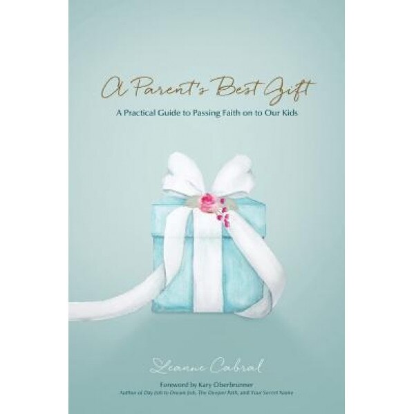 A Parent's Best Gift: A Practical Guide to Passing Faith on to Our Kids, Leanne Cabral (Author)