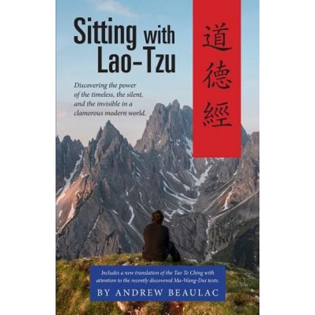 Sitting with Lao-Tzu: Discovering the Power of the Timeless, the Silent, and the Invisible in a Clamorous Modern World, Beaulac Andrew (Author)