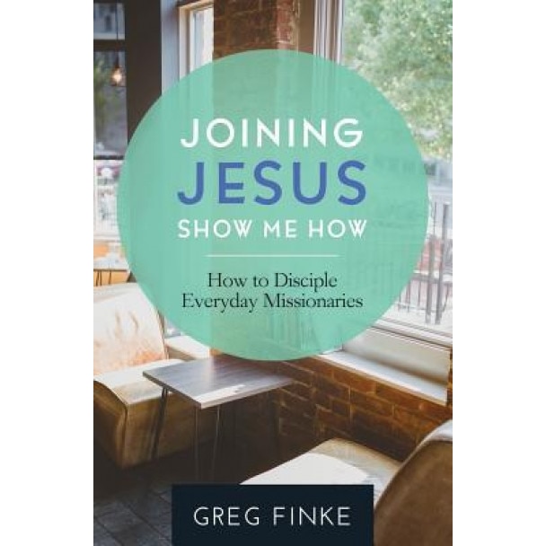 Joining Jesus-Show Me How: How to Disciple Everyday Missionaries, Greg Finke (Author)