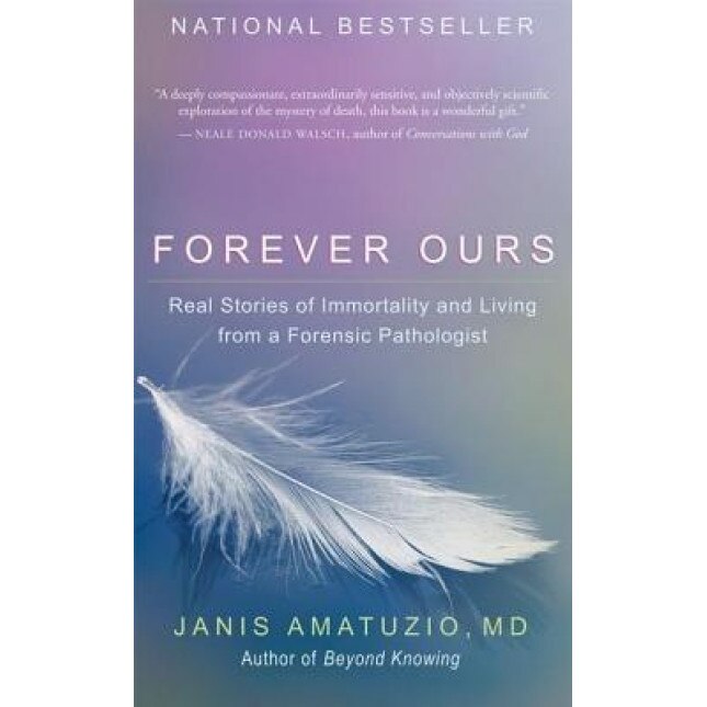 Forever Ours: Real Stories of Immortality and Living from a Forensic Pathologist, Janis Amatuzio