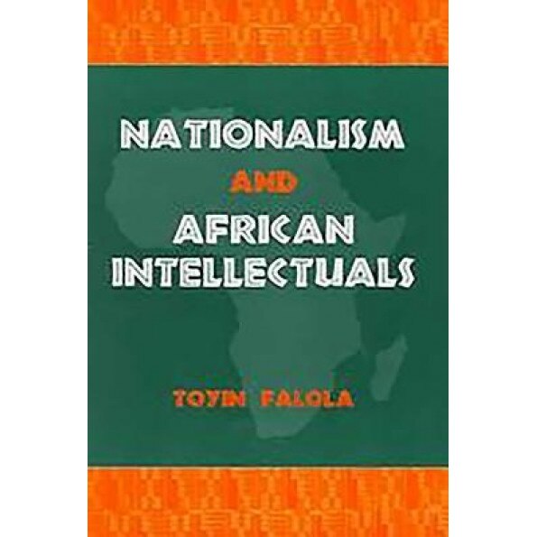 Nationalism and African Intellectuals Nationalism and African Intellectuals, Toyin Falola