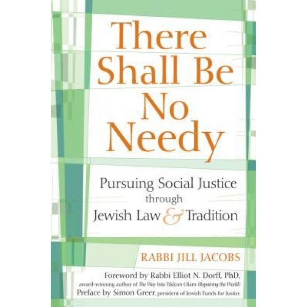 There Shall Be No Needy: Pursuing Social Justice Through Jewish Law & Tradition, Jill Jacobs