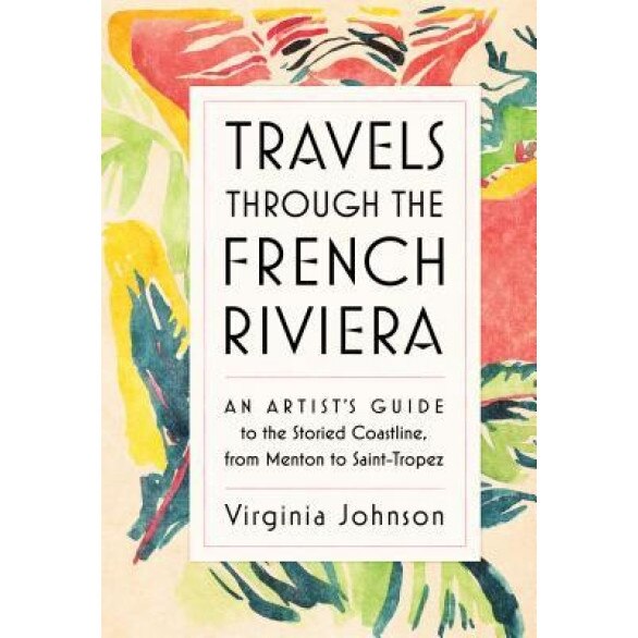 Travels Through the French Riviera: An Artist's Guide to the Storied Coastline, from Menton to Saint-Tropez, Virginia Johnson (Author)