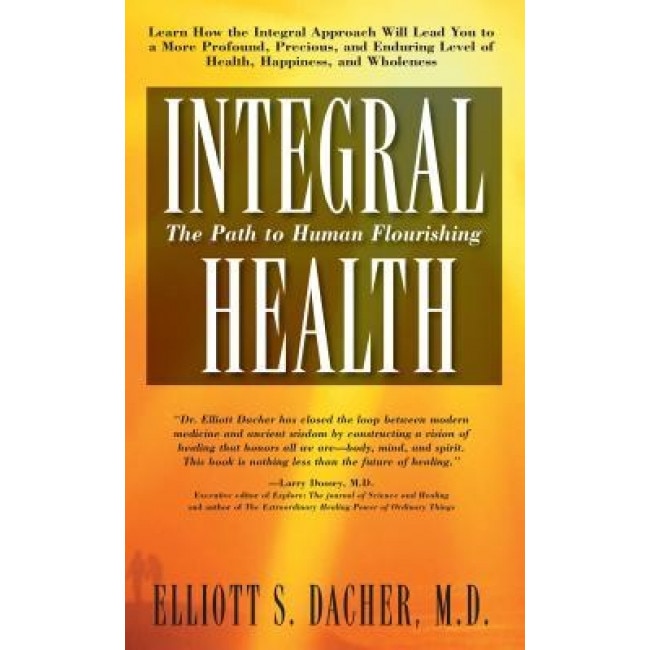 Integral Health: The Path to Human Flourishing, Elliot S. Dacher (Author)