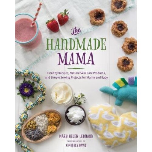 Handmade Mama: Healthy Recipes, Natural Skin Products, and Simple Sewing Projects for New Mom & Baby, Mary Helen Leonard (Author)