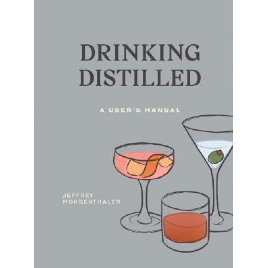 Drinking Distilled: A User's Manual, Jeffrey Morgenthaler (Author)