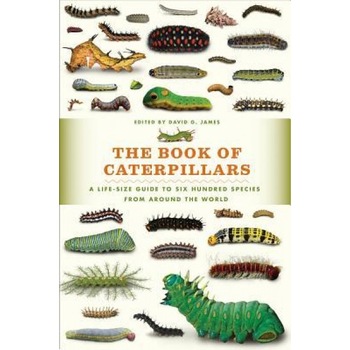 The Book of Caterpillars: A Life-Size Guide to Six Hundred Species from Around the World, David G. James (Editor) The Book of Caterpillars: A Life-Size Guide to Six Hundred Species from Around the World, David G. James (Editor)