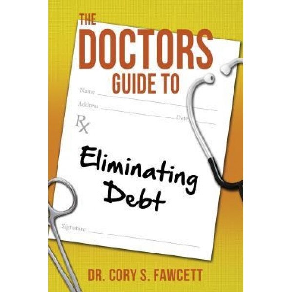 The Doctors Guide to Eliminating Debt, Dr Cory S. Fawcett (Author)