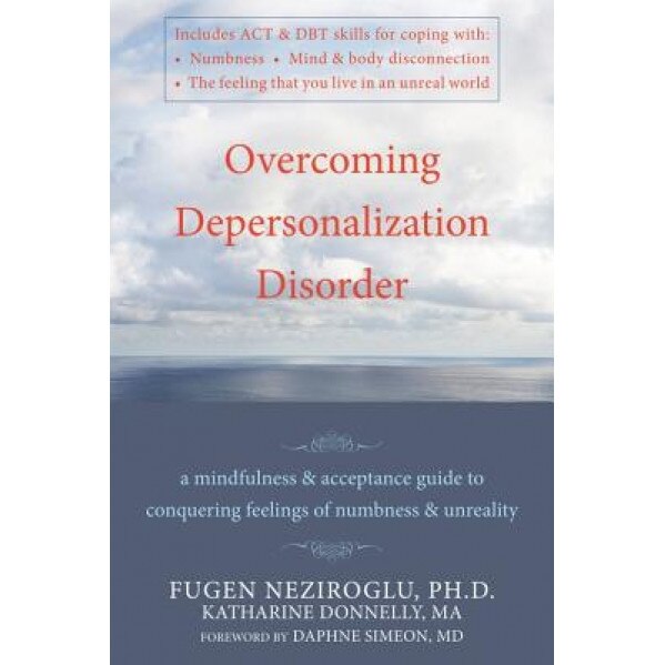 Overcoming Depersonalization Disorder: A Mindfulness & Acceptance Guide to Conquering Feelings of Numbness & Unreality, Fugen Neziroglu, Katharine Donnelly
