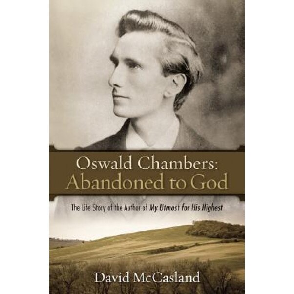 Oswald Chambers: Abandoned to God: The Life Story of the Author of My Utmost for His Highest, David McCasland