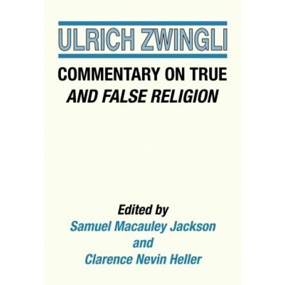 Commentary on True and False Religion, Ulrich Zwingli (Author)