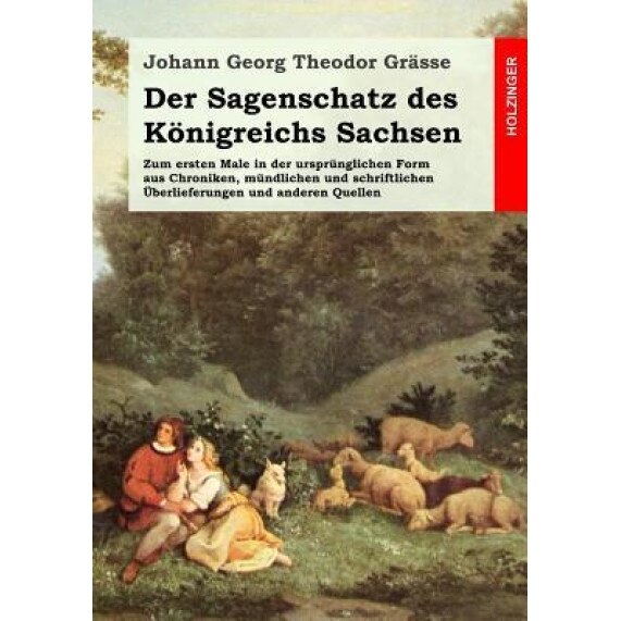 Der Sagenschatz Des Konigreichs Sachsen: Zum Ersten Male in Der Ursprunglichen Form Aus Chroniken, Mundlichen Und Schriftlichen Ueberlieferungen Und a, Johann Georg Theodor Grasse (Author)