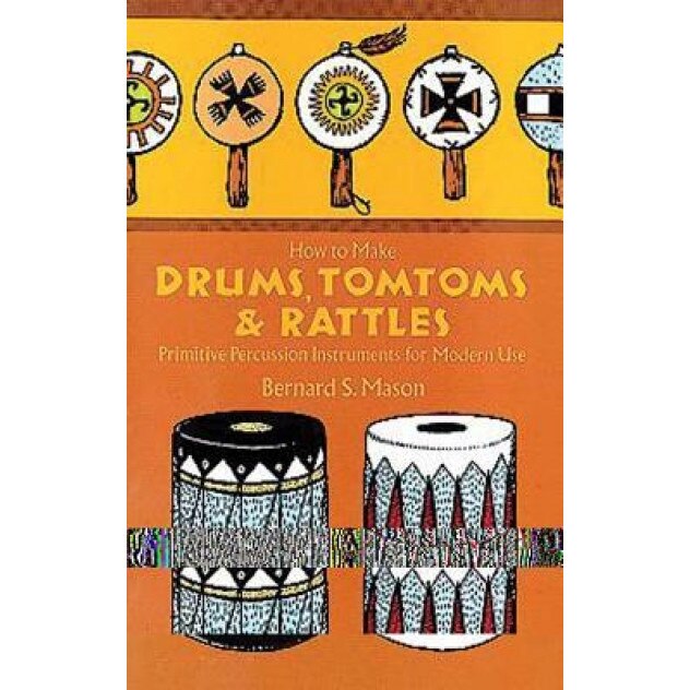 How to Make Drums, Tomtoms and Rattles, Bernard S. Mason