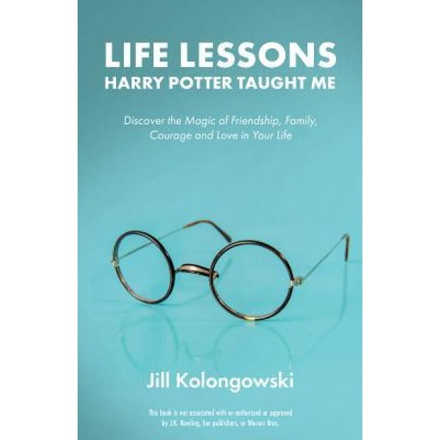 Life Lessons Harry Potter Taught Me: Discover the Magic of Friendship, Family, Courage, and Love in Your Life, Jill Kolongowski (Author)