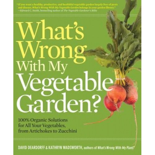 What's Wrong with My Vegetable Garden?: 100% Organic Solutions for All Your Vegetables, from Artichokes to Zucchini, David Deardorff (Author)