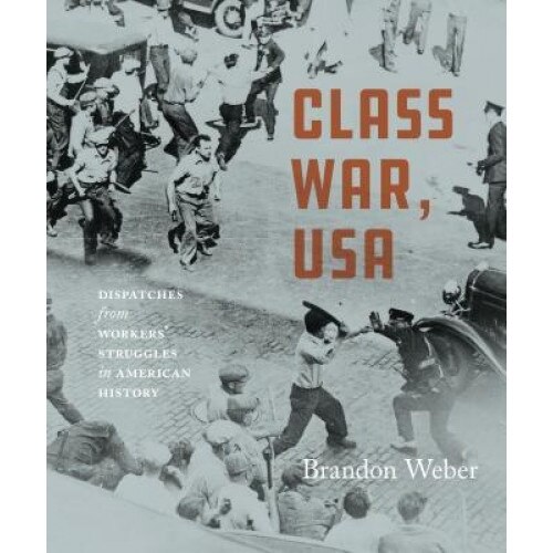 Class War, USA: Dispatches from Workers' Struggles in American History, Brandon Weber (Author)
