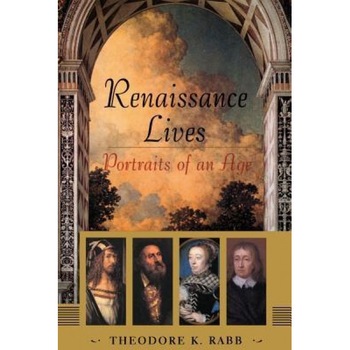 Renaissance Lives: Portraits of an Age, Theodore K. Raab, Theodore K. Rabb Renaissance Lives: Portraits of an Age, Theodore K. Raab, Theodore K. Rabb