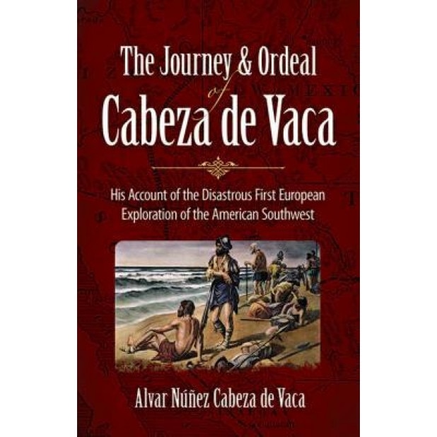 The Journey and Ordeal of Cabeza de Vaca: His Account of the Disastrous First European Exploration of the American Southwest, Alvar Nunez Cabeza de Vaca (Author)