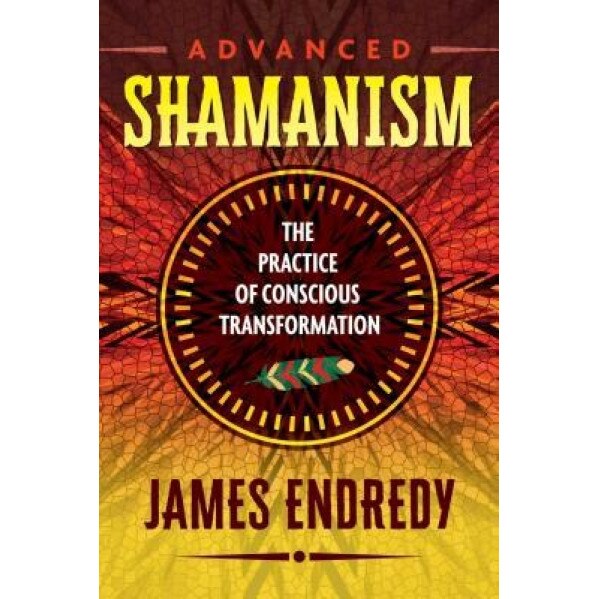 Advanced Shamanism: The Practice of Conscious Transformation, James Endredy (Author)