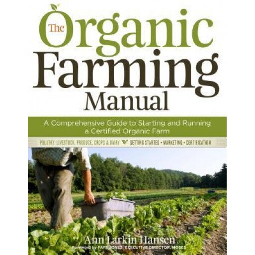 The Organic Farming Manual: A Comprehensive Guide to Starting and Running a Certified Organic Farm, Anne Larkin Hansen