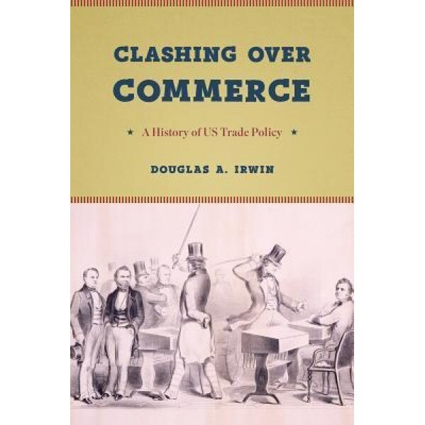 Clashing Over Commerce: A History of Us Trade Policy, Douglas a. Irwin (Author)