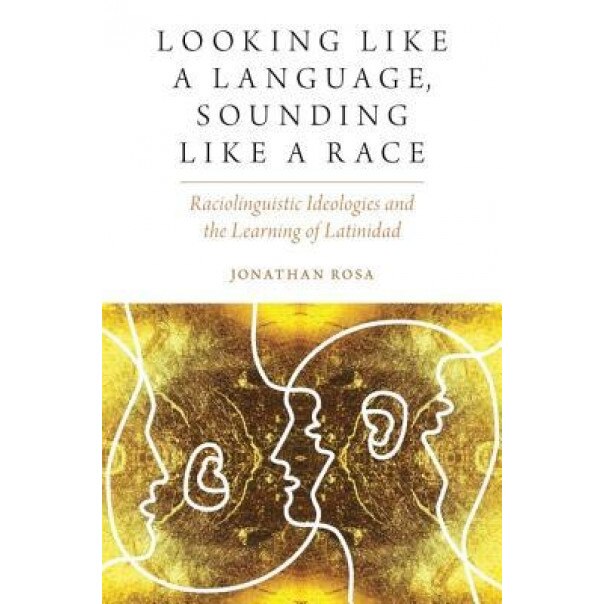 Looking Like a Language, Sounding Like a Race, Jonathan Rosa (Author)