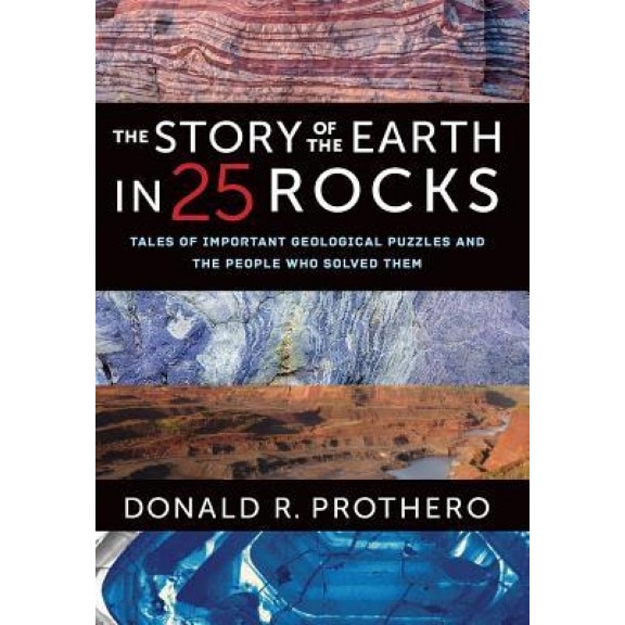The Story of the Earth in 25 Rocks: Tales of Important Geological Puzzles and the People Who Solved Them, Donald R. Prothero (Author)