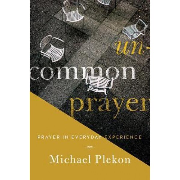 Uncommon Prayer: Prayer in Everyday Experience, Michael Plekon (Author)