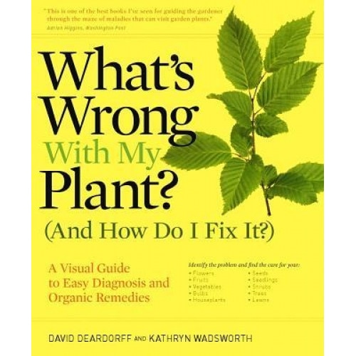 What's Wrong with My Plant? (and How Do I Fix It?): A Visual Guide to Easy Diagnosis and Organic Remedies, David Deardorff, Kathryn Wadsworth