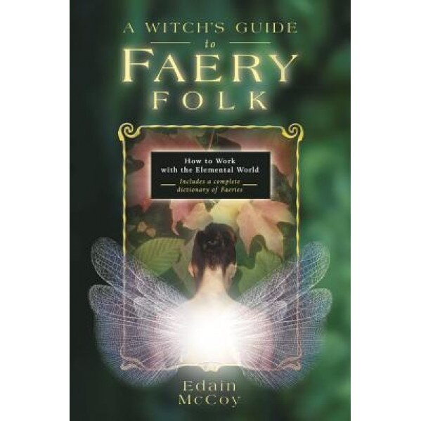 A Witch's Guide to Faery Folk: How to Work with the Elemental World, Edain McCoy