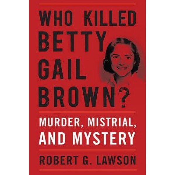 Who Killed Betty Gail Brown?: Murder, Mistrial, and Mystery, Robert G. Lawson (Author)
