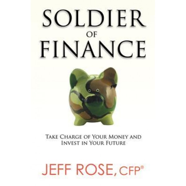 Soldier of Finance: Take Charge of Your Money and Invest in Your Future, Jeff Rose (Author)
