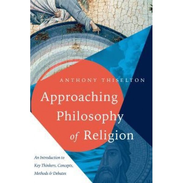 Approaching Philosophy of Religion: An Introduction to Key Thinkers, Concepts, Methods and Debates, Anthony C. Thiselton (Author)