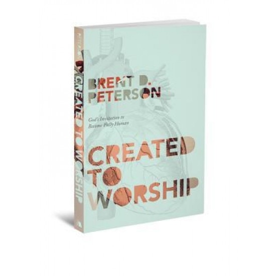Created to Worship: God's Invitation to Become Fully Human, Brent Petersen (Author)