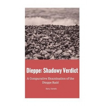 Dieppe: Shadowy Verdict: A Comparative Examination of the Dieppe Raid, Barry Daniels (Author) Dieppe: Shadowy Verdict: A Comparative Examination of the Dieppe Raid, Barry Daniels (Author)