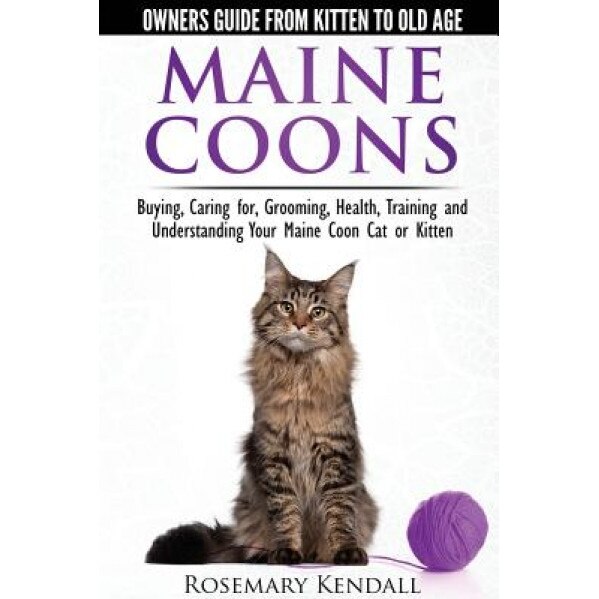 Maine Coon Cats: The Owners Guide from Kitten to Old Age: Buying, Caring For, Grooming, Health, Training, and Understandi Ng Your Maine Coon, Rosemary Kendall (Author)