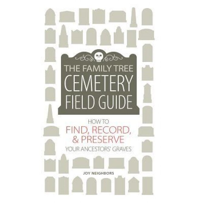 The Family Tree Cemetery Field Guide: How to Find, Record, and Preserve Your Ancestor's Grave, Joy Neighbors (Author)