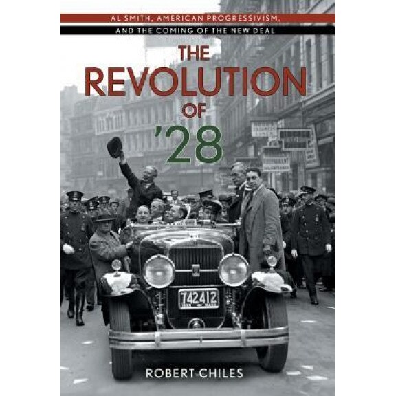 The Revolution of '28: Al Smith, American Progressivism, and the Coming of the New Deal, Robert Chiles (Author)