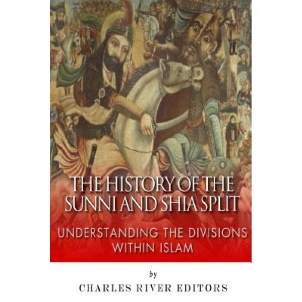 The History of the Sunni and Shia Split: Understanding the Divisions Within Islam, Charles River Editors (Author)